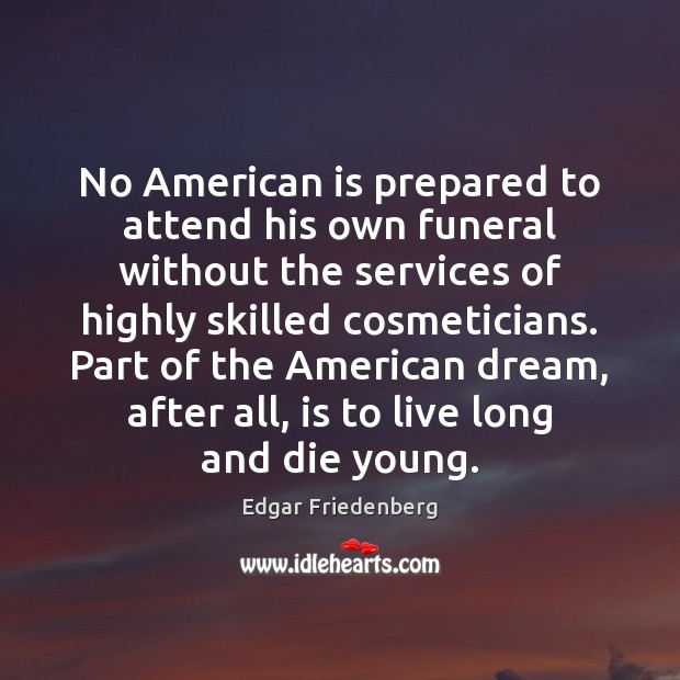 No American is prepared to attend his own funeral without the services Edgar Friedenberg Picture Quote