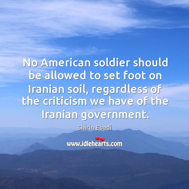 No american soldier should be allowed to set foot on iranian soil Shirin Ebadi Picture Quote
