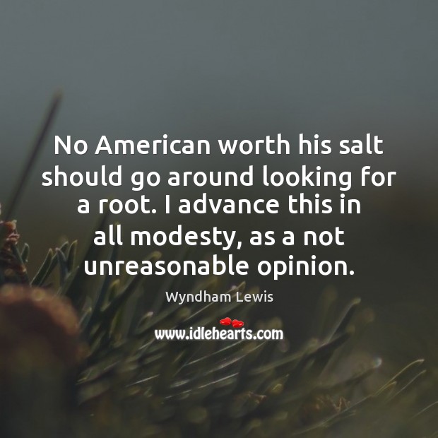 No American worth his salt should go around looking for a root. Wyndham Lewis Picture Quote