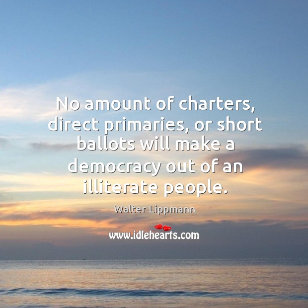 No amount of charters, direct primaries, or short ballots will make a democracy out of an illiterate people. Image