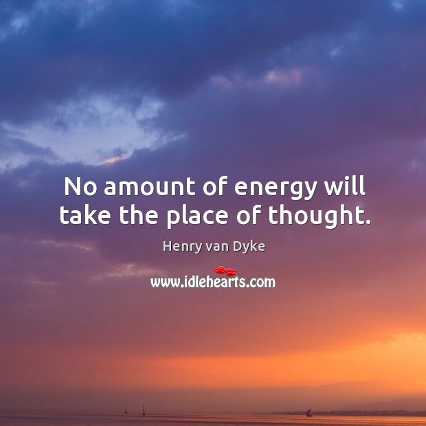 No amount of energy will take the place of thought. Image