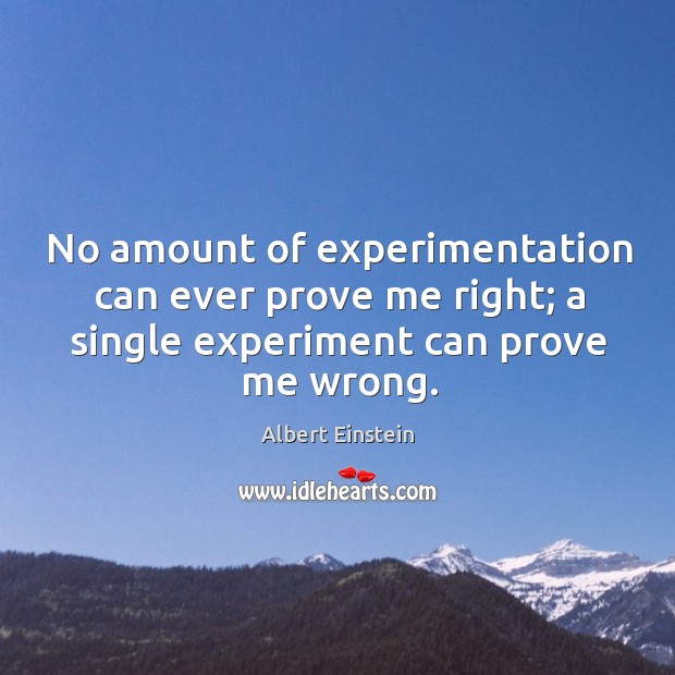 No amount of experimentation can ever prove me right; a single experiment can prove me wrong. Image