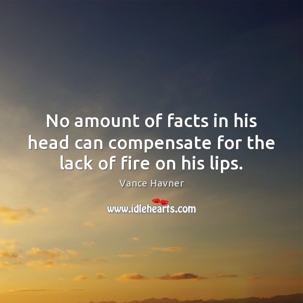No amount of facts in his head can compensate for the lack of fire on his lips. Vance Havner Picture Quote