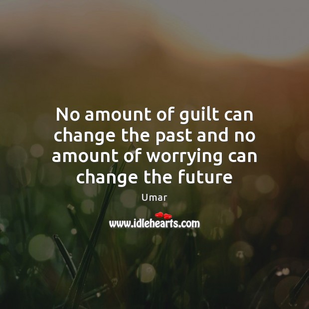 No amount of guilt can change the past and no amount of worrying can change the future Umar Picture Quote