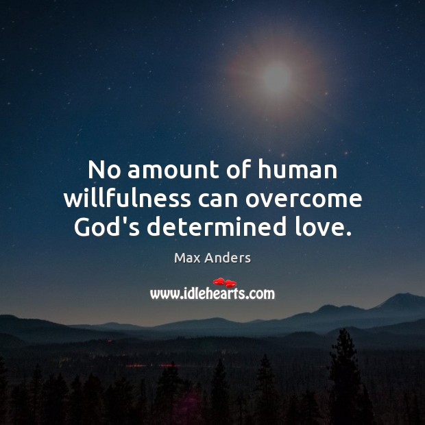 No amount of human willfulness can overcome God’s determined love. Max Anders Picture Quote