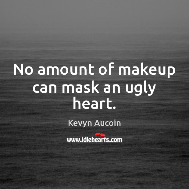 No amount of makeup can mask an ugly heart. Kevyn Aucoin Picture Quote