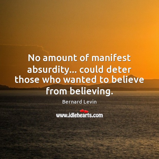 No amount of manifest absurdity… could deter those who wanted to believe from believing. Bernard Levin Picture Quote