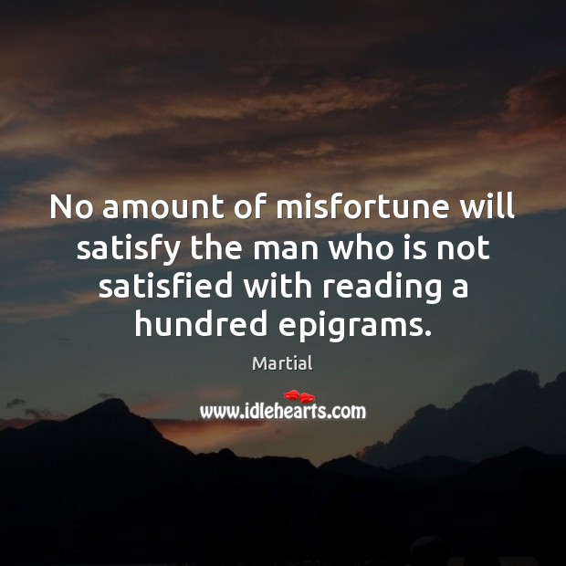 No amount of misfortune will satisfy the man who is not satisfied Martial Picture Quote