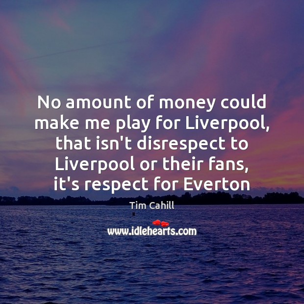 No amount of money could make me play for Liverpool, that isn’t Tim Cahill Picture Quote