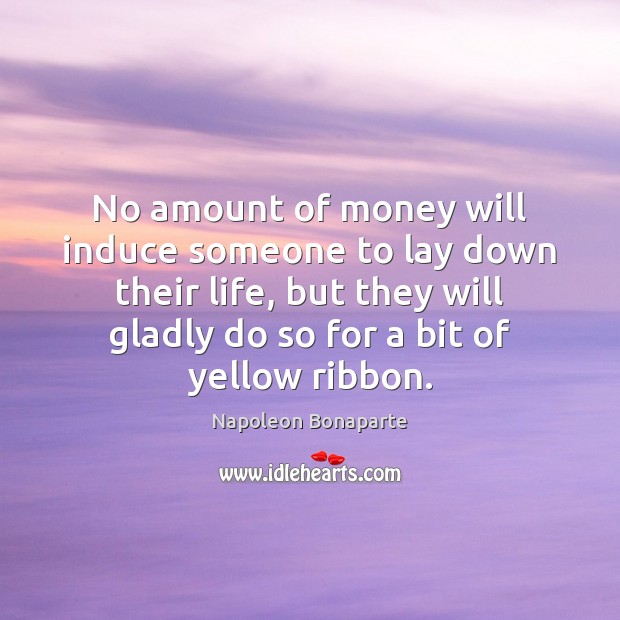No amount of money will induce someone to lay down their life, Napoleon Bonaparte Picture Quote