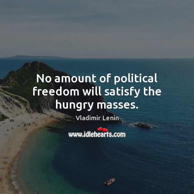 No amount of political freedom will satisfy the hungry masses. Image
