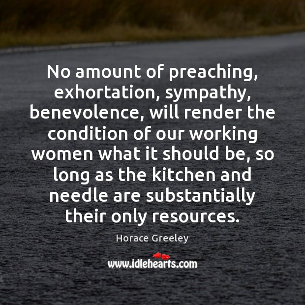 No amount of preaching, exhortation, sympathy, benevolence, will render the condition of 