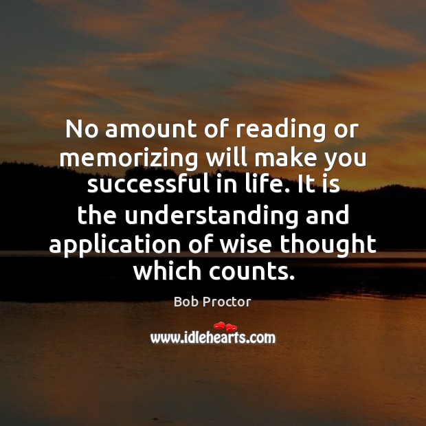 No amount of reading or memorizing will make you successful in life. Bob Proctor Picture Quote