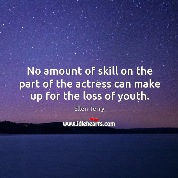 No amount of skill on the part of the actress can make up for the loss of youth. Ellen Terry Picture Quote