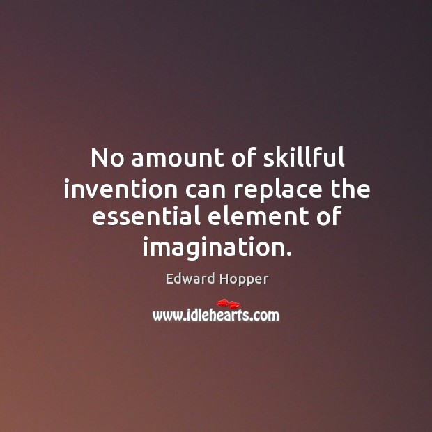 No amount of skillful invention can replace the essential element of imagination. Edward Hopper Picture Quote