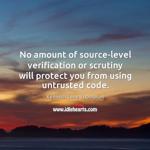 No amount of source-level verification or scrutiny will protect you from using untrusted code. Image