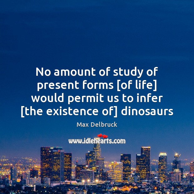 No amount of study of present forms [of life] would permit us Max Delbruck Picture Quote