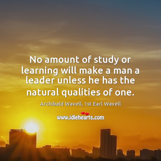 No amount of study or learning will make a man a leader Archibald Wavell, 1st Earl Wavell Picture Quote