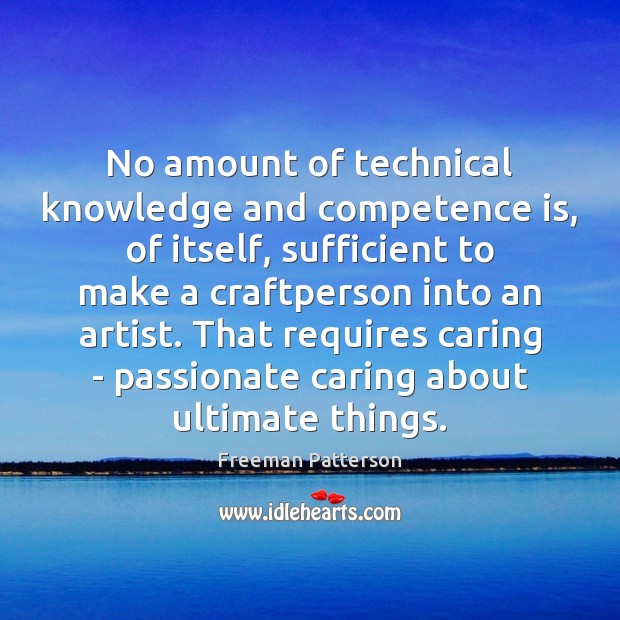 No amount of technical knowledge and competence is, of itself, sufficient to Image