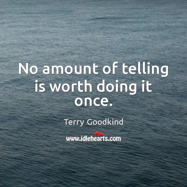 No amount of telling is worth doing it once. Image