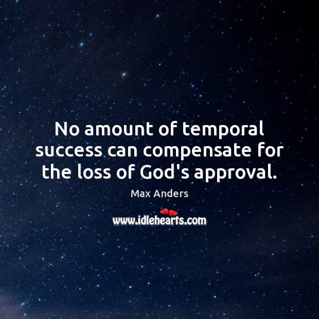 No amount of temporal success can compensate for the loss of God’s approval. Approval Quotes Image