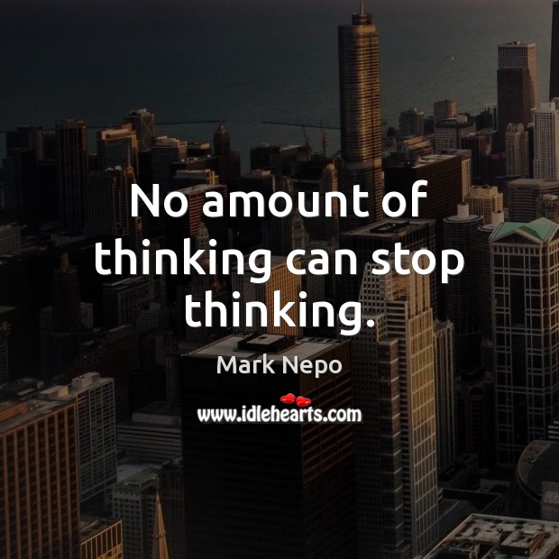 No amount of thinking can stop thinking. Mark Nepo Picture Quote