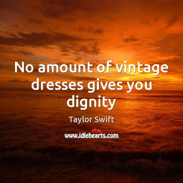 No amount of vintage dresses gives you dignity Taylor Swift Picture Quote
