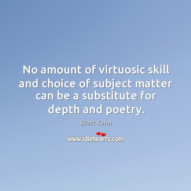 No amount of virtuosic skill and choice of subject matter can be Scott Kahn Picture Quote
