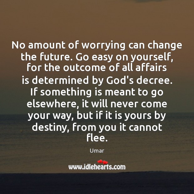 No amount of worrying can change the future. Go easy on yourself, Umar Picture Quote