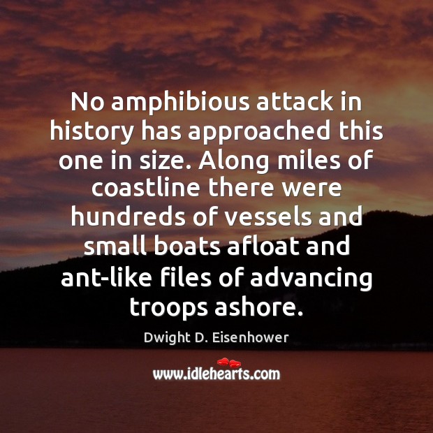 No amphibious attack in history has approached this one in size. Along Dwight D. Eisenhower Picture Quote