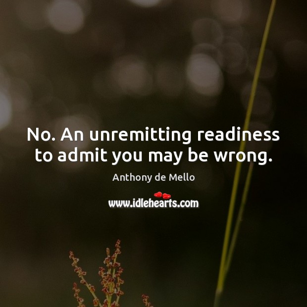 No. An unremitting readiness to admit you may be wrong. Anthony de Mello Picture Quote