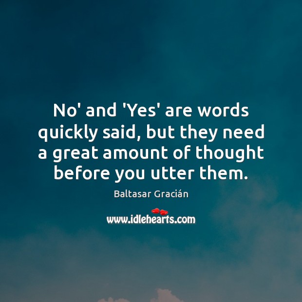 No’ and ‘Yes’ are words quickly said, but they need a great Baltasar Gracián Picture Quote