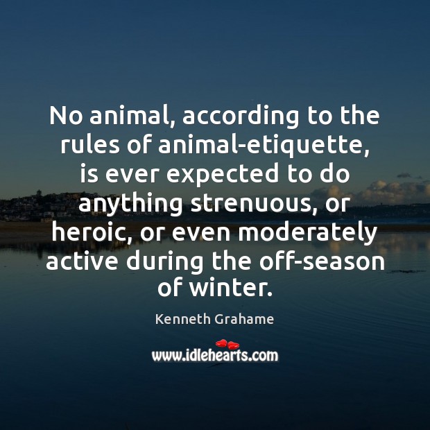 No animal, according to the rules of animal-etiquette, is ever expected to Kenneth Grahame Picture Quote