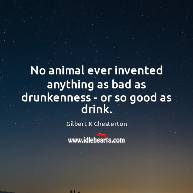 No animal ever invented anything as bad as drunkenness – or so good as drink. Image