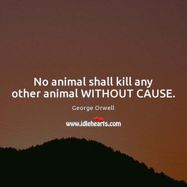 No animal shall kill any other animal WITHOUT CAUSE. Image