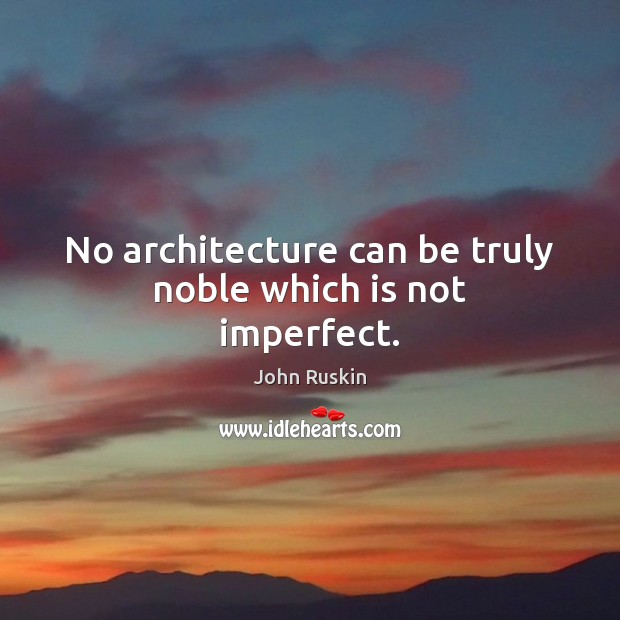 No architecture can be truly noble which is not imperfect. John Ruskin Picture Quote