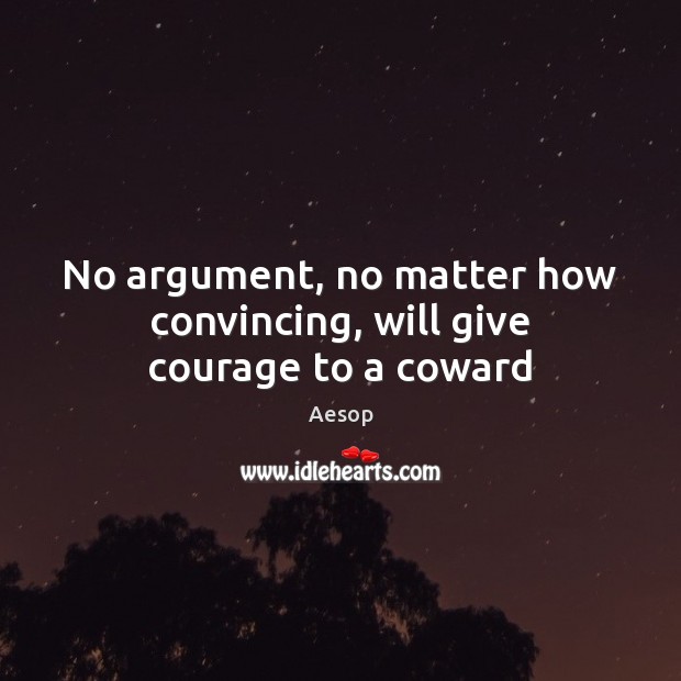 No argument, no matter how convincing, will give courage to a coward Aesop Picture Quote