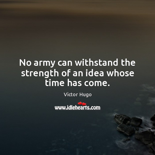 No army can withstand the strength of an idea whose time has come. Victor Hugo Picture Quote