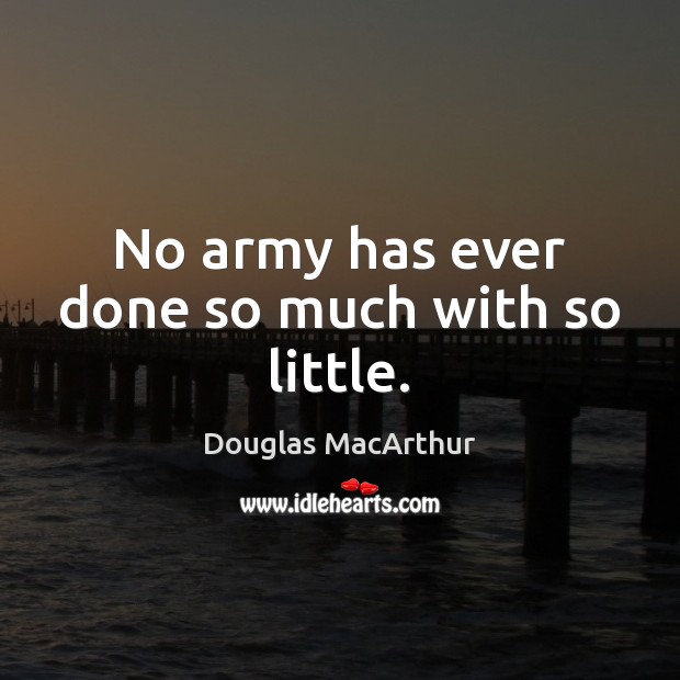 No army has ever done so much with so little. Douglas MacArthur Picture Quote