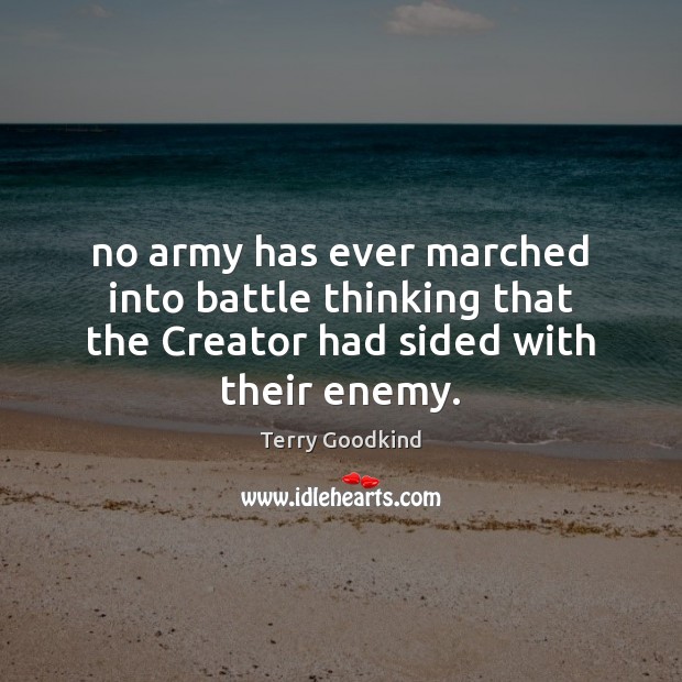 No army has ever marched into battle thinking that the Creator had sided with their enemy. Terry Goodkind Picture Quote