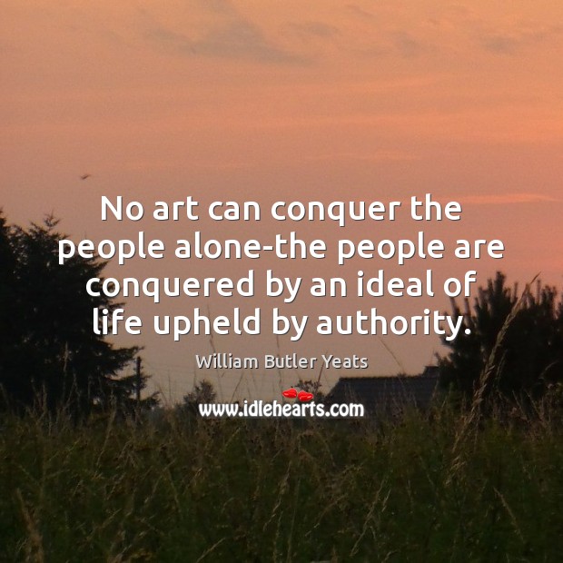 No art can conquer the people alone-the people are conquered by an William Butler Yeats Picture Quote