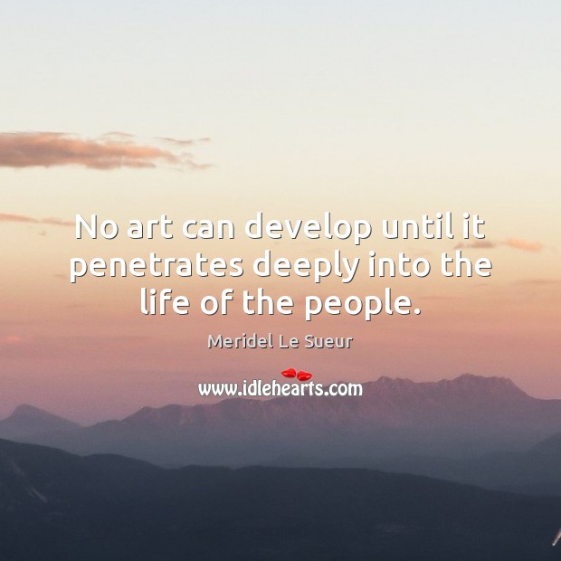 No art can develop until it penetrates deeply into the life of the people. Meridel Le Sueur Picture Quote