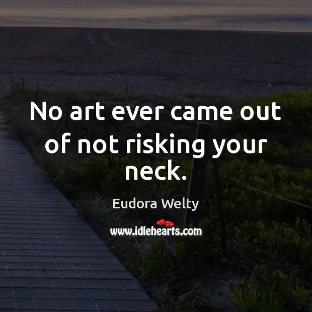No art ever came out of not risking your neck. Eudora Welty Picture Quote
