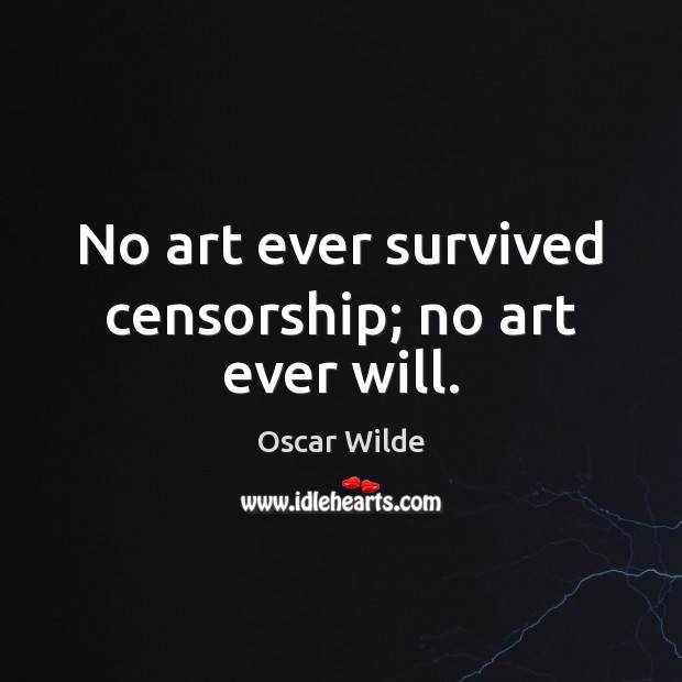 No art ever survived censorship; no art ever will. Image