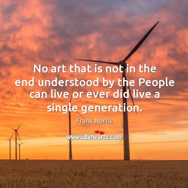 No art that is not in the end understood by the people can live or ever did live a single generation. Frank Norris Picture Quote