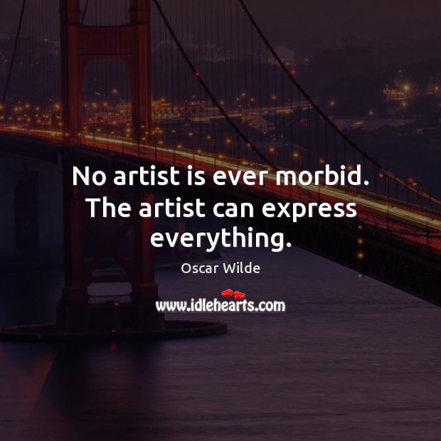 No artist is ever morbid. The artist can express everything. Image