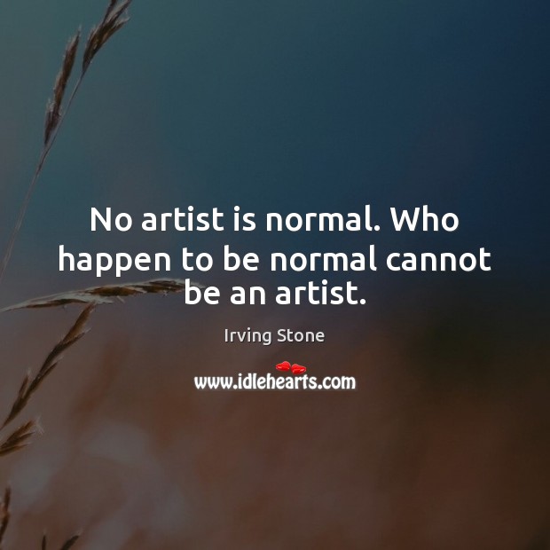 No artist is normal. Who happen to be normal cannot be an artist. Irving Stone Picture Quote