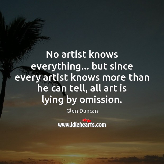 No artist knows everything… but since every artist knows more than he Glen Duncan Picture Quote