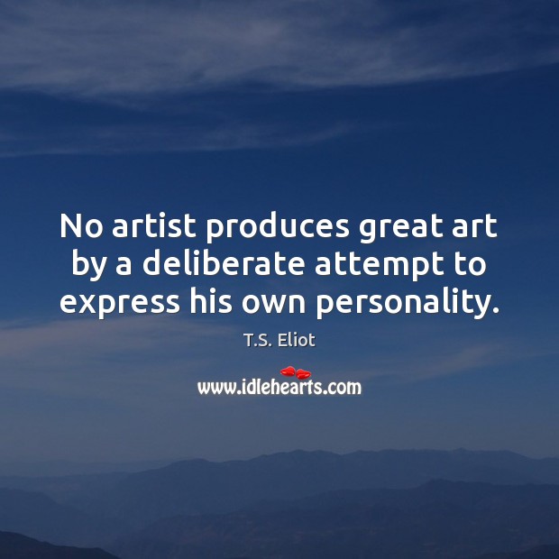 No artist produces great art by a deliberate attempt to express his own personality. T.S. Eliot Picture Quote