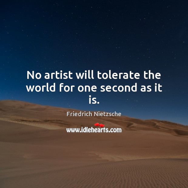 No artist will tolerate the world for one second as it is. Friedrich Nietzsche Picture Quote